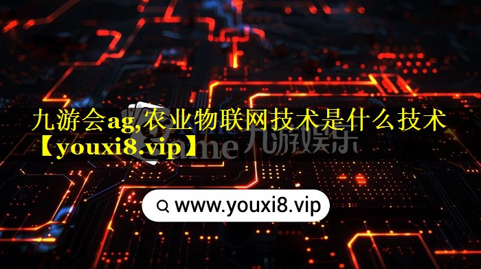 九游会ag,农业物联网技术是什么技术