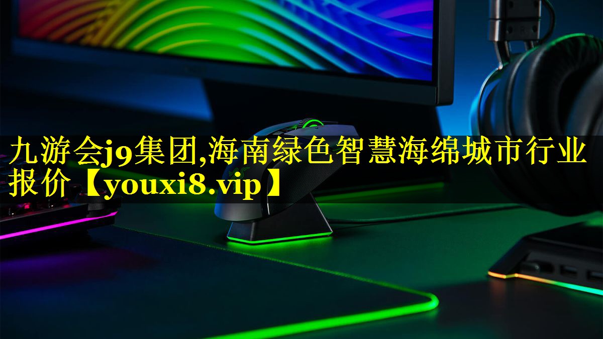 九游会j9集团,海南绿色智慧海绵城市行业报价