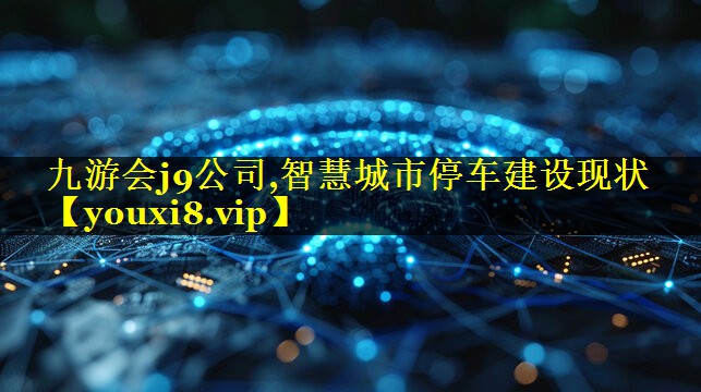 九游会j9公司,智慧城市停车建设现状