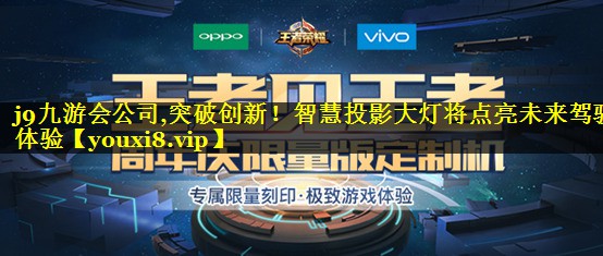 j9九游会公司,突破创新！智慧投影大灯将点亮未来驾驶体验