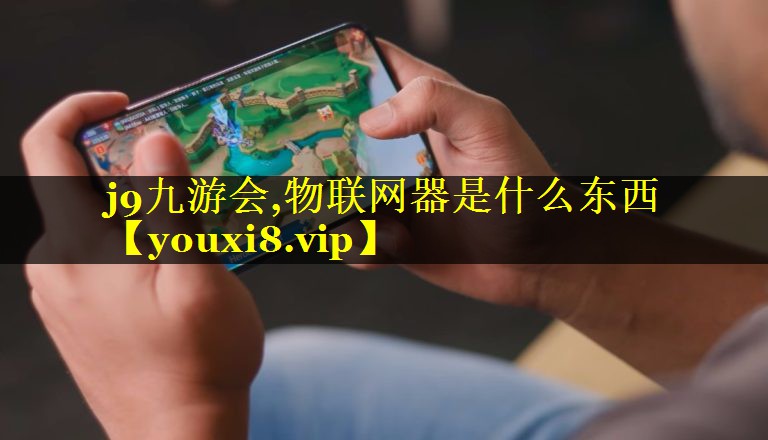 j9九游会,物联网器是什么东西