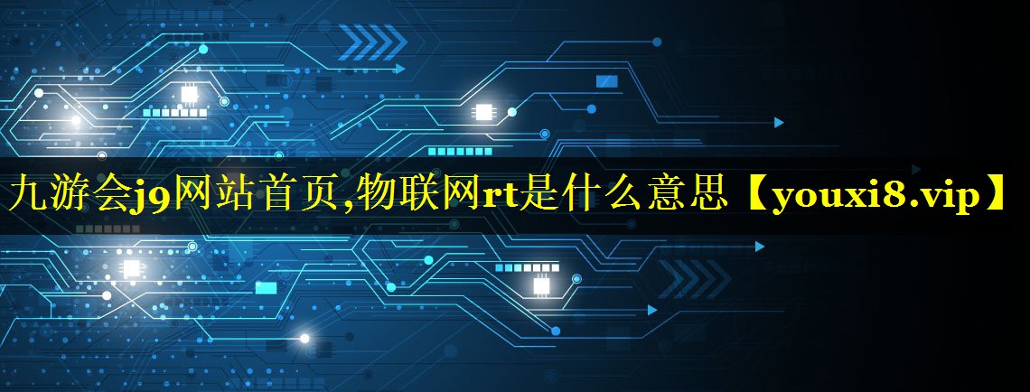 九游会j9网站首页,物联网rt是什么意思