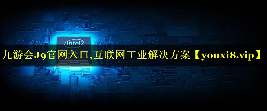 九游会J9官网入口,互联网工业解决方案