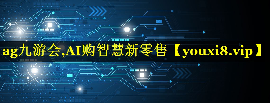 ag九游会,AI购智慧新零售