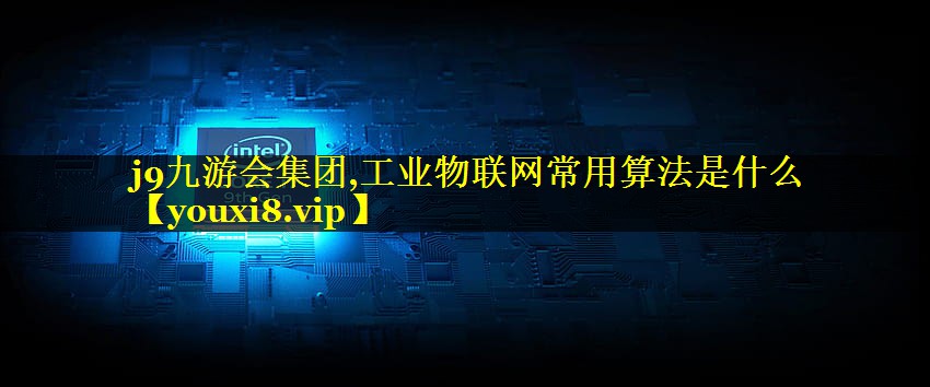 j9九游会集团,工业物联网常用算法是什么