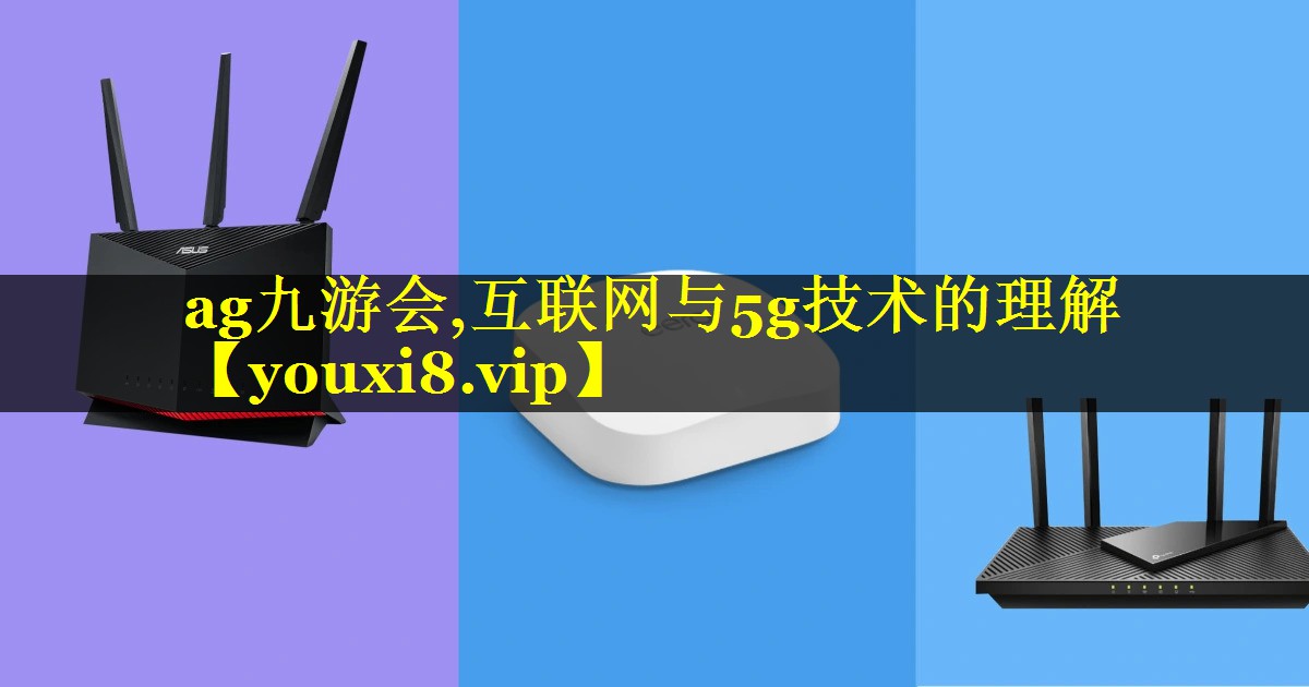 ag九游会,互联网与5g技术的理解