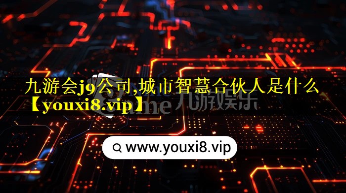 九游会j9公司,城市智慧合伙人是什么