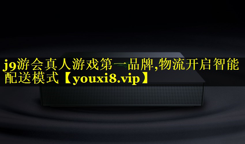 j9游会真人游戏第一品牌,物流开启智能配送模式