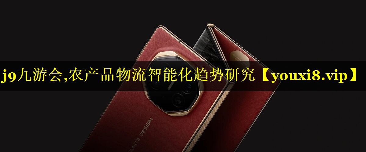 <strong>j9九游会,农产品物流智能化趋势研究</strong>
