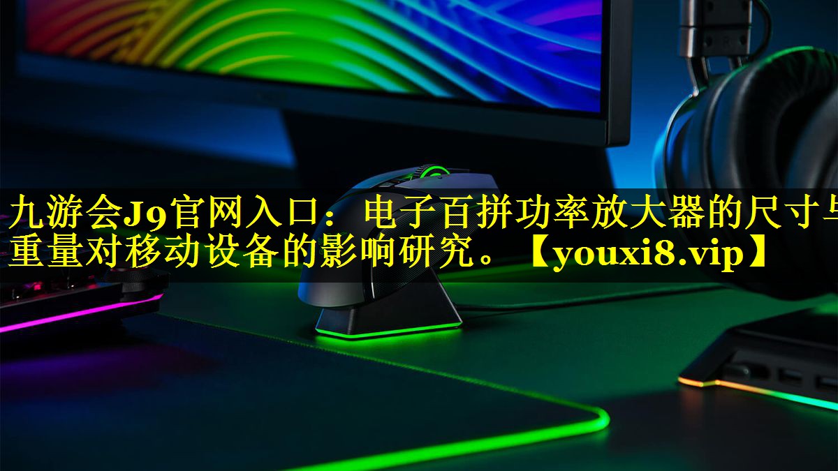 电子百拼功率放大器的尺寸与重量对移动设备的影响研究。