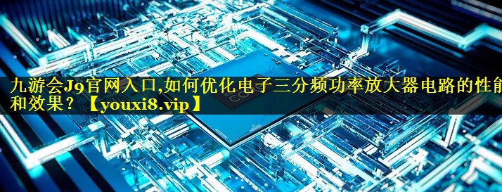 如何优化电子三分频功率放大器电路的性能和效果？