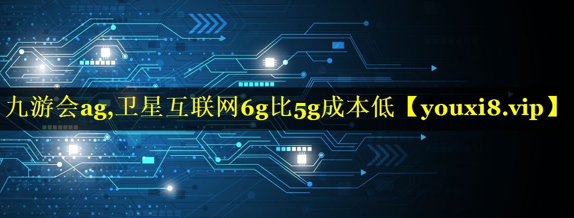 卫星互联网6g比5g成本低