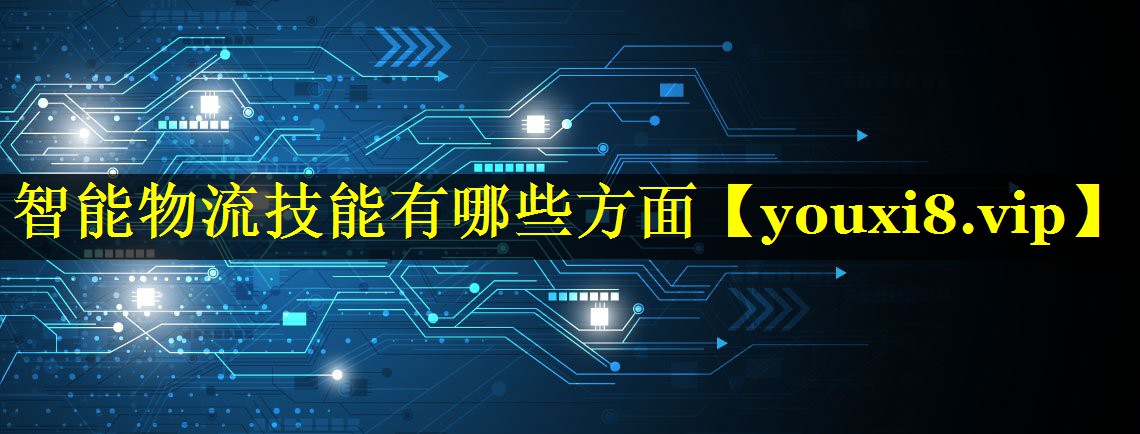 智能物流技能有哪些方面