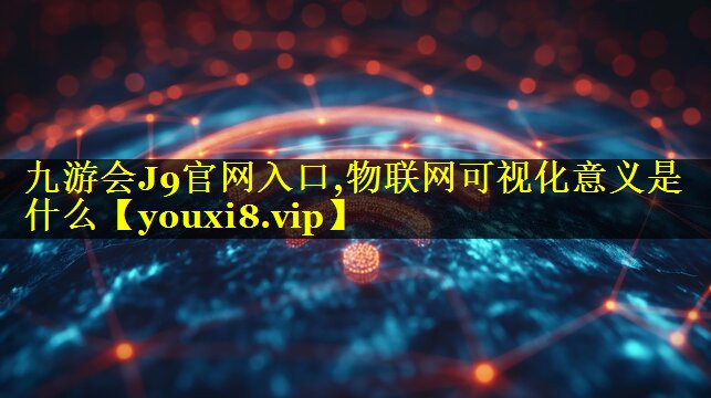 物联网可视化意义是什么 物联网可视化意义是什么