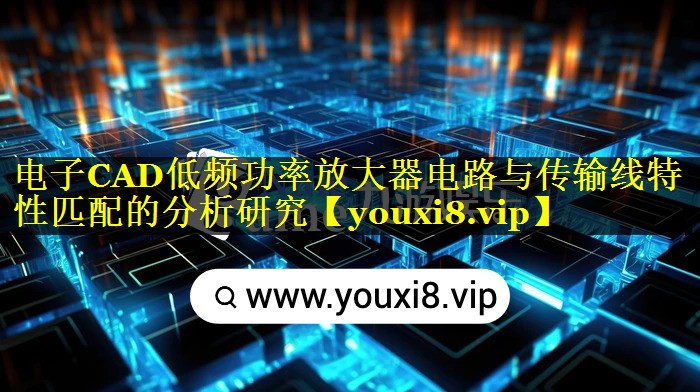 电子CAD低频功率放大器电路与传输线特性匹配的分析研究