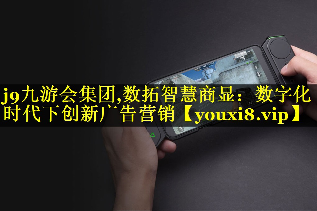 j9九游会集团,数拓智慧商显：数字化时代下创新广告营销