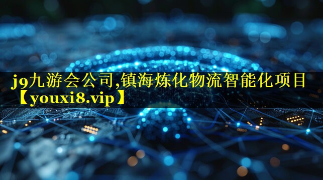 j9九游会公司,镇海炼化物流智能化项目