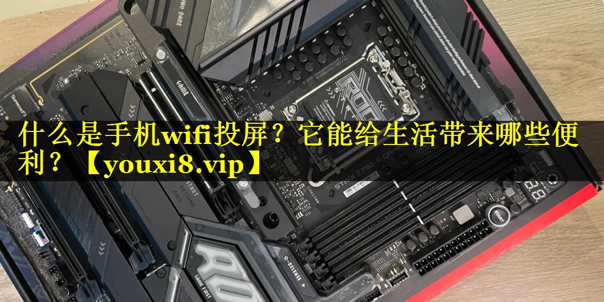 什么是手机wifi投屏？它能给生活带来哪些便利？