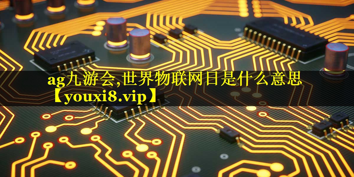 ag九游会,世界物联网日是什么意思
