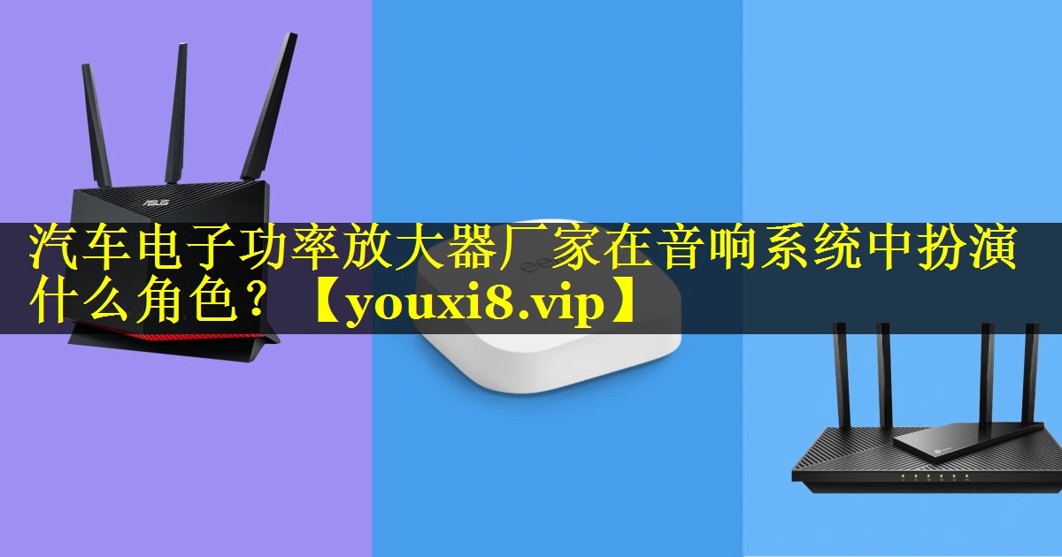 汽车电子功率放大器厂家在音响系统中扮演什么角色? 汽车电子功率放大器厂家在音响系统中扮演什么角色?