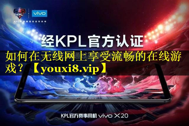 如何在无线网上享受流畅的在线游戏? 如何在无线网上享受流畅的在线游戏?