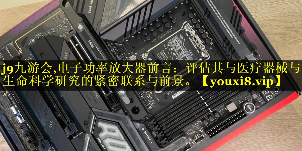 电子功率放大器前言:评估其与医疗器械与生命科学研究的紧密联系与前景。 电子功率放大器前言:评估其与医疗器械与生命科学研究的紧密联系与前景。